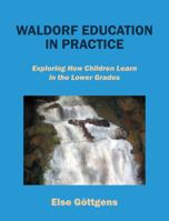 Waldorf Education in Practice: Exploring How Children Learn in the Lower Grades 1432767372 Book Cover