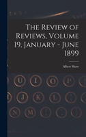 The Review of Reviews, Volume 19, January - June 1899 1013863259 Book Cover