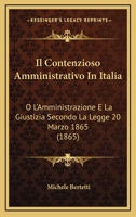 Il Contenzioso Amministrativo In Italia: O L'Amministrazione E La Giustizia Secondo La Legge 20 Marzo 1865 (1865) 1168220548 Book Cover
