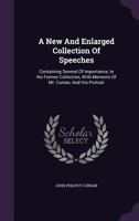 A New and Enlarged Collection of Speeches: Containing Several of Importance, in No Former Collection, with Memoirs of Mr. Curran, and His Portrait 1240081723 Book Cover