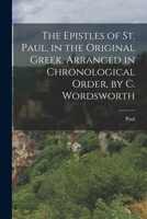 The Epistles of St. Paul, in the Original Greek, Arranged in Chronological Order, by C. Wordsworth 1019025816 Book Cover