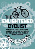 The Enlightened Cyclist: Commuter Angst, Dangerous Drivers, and Other Obstacles on the Path to Two-Wheeled Trancendence 1452105006 Book Cover