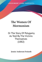 The Women Of Mormonism: Or The Story Of Polygamy As Told By The Victims Themselves (1882) 0548792305 Book Cover