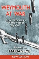 Weymouth at War: Ron Hill's Story of the Vessel My Girl as Told to Marian Lye 1910819778 Book Cover