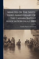 Minutes Of The Sixty-third Anniversary Of The Cahaba Baptist Association (ala.) 1880 1246837587 Book Cover