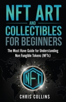 NFT Art and Collectables for Beginners: The Must Have Guide for Understanding Non Fungible Tokens 1954937164 Book Cover