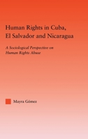 Human Rights in Cuba, El Salvador and Nicaragua: A Sociological Perspective on Human Rights Abuse 0415946492 Book Cover