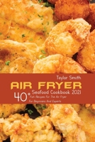 Air Fryer Seafood Cookbook 2021: 40+ Fish Recipes For The Air Fryer For Beginners And Experts 1803150890 Book Cover
