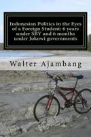 Indonesian Politics in the Eyes of a Foreign Student: 6 Years Under Sby and 6 Months Under Jokowi Governments 1517781655 Book Cover