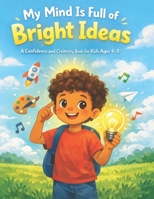 My Mind Is Full of Bright Ideas: A Confidence and Creativity Book for Kids Ages 4–8 B0GQ35N5B5 Book Cover