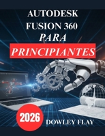 Autodesk Fusion 360 para principiantes: Manual Tutorial Práctico de Modelado y Simulación 3D (Spanish Edition) B0GCFYQPRM Book Cover