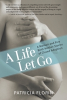 A Life Let Go, A Memoir and Five Birth Mother Stories of Closed Adoption 0996582304 Book Cover