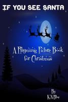 If You See Santa - A Funny Rhyming Book for Christmas: A Rhyming Picture Book for Christmas 1540487261 Book Cover