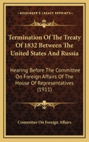 Termination Of The Treaty Of 1832 Between The United States And Russia: Hearing Before The Committee On Foreign Affairs Of The House Of Representatives 143731726X Book Cover