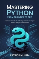 MASTERING PYTHON: FROM BEGINNER TO PRO: A Comprehensive Guide to Coding, Problem-Solving, and Building Real-World Applications B0FNZNC66N Book Cover
