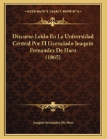 Discurso Leido En La Universidad Central Por El Licenciado Joaquin Fernandez De Haro (1865) 1162424311 Book Cover