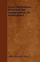 Select Illustrations, Historical and Topographical, of Bedfordshire: Containing Bedford, Ampthill, Houghton, Luton, and Chicksands 101802428X Book Cover