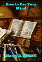 How to Use Your Mind: A Psychology of Study: Being a Manual for the Use of Students and Teachers in the Administration of Supervised Study 1774411229 Book Cover