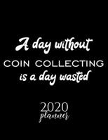 A Day Without Coin Collecting Is A Day Wasted 2020 Planner: Nice 2020 Calendar for Coin Collecting Fan | Christmas Gift Idea Coin Collecting Theme | ... Journal for 2020 | 120 pages 8.5x11 inches 1711651826 Book Cover