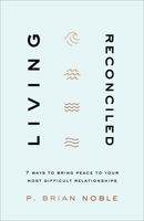 Living Reconciled: 7 Ways to Bring Peace to Your Most Difficult Relationships 0801094305 Book Cover