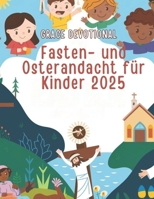 Fasten- und Osterandacht für Kinder 2025: Ein täglicher Leitfaden zur Stärkung des Glaubens, zur Erkundung der wahren Bedeutung von Ostern und zur ... der Kraft der Liebe Gottes (German Edition) B0DVPBKXN7 Book Cover
