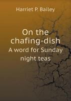 On the Chafing-Dish: A Word for Sunday Night Teas 1164831585 Book Cover