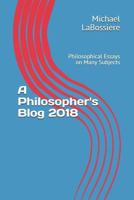 A Philosopher's Blog 2018 : Philosophical Essays on Many Subjects 1792985045 Book Cover