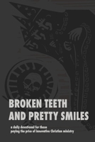 Broken Teeth and Pretty Smiles: a daily devotional for those paying the price of innovative Christian ministry 1304889394 Book Cover