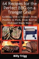 64 Recipes for the Perfect BBQ on a Traeger Grill: Grilling with a Traeger, from Poultry to Pork, from Beef to Fish and Much More 1801238022 Book Cover