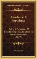 Anecdotes Of Impudence: Being A Collection Of Entertaining Facts, Relating To Extraordinary Men 1104614901 Book Cover