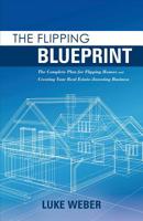 The Flipping Blueprint: The Complete Plan for Flipping Houses and Creating Your Real Estate-Investing Business 1483590542 Book Cover