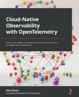 Cloud-Native Observability with OpenTelemetry: Learn to gain visibility into systems by combining tracing, metrics, and logging with OpenTelemetry 1801077703 Book Cover