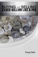 Buying and Selling Silver Bullion Like a Pro 1505378133 Book Cover