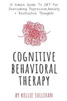 Cognitive Behavioral Therapy: 10 Simple Guide To CBT For Overcoming Depression, Anxiety & Destructive Thoughts 1533638527 Book Cover