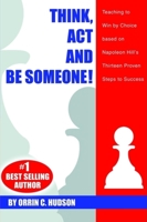 Think, Act and Be Someone!: Teaching to Win by Choice Based on Napoleon Hill's Thirteen Proven Steps to Success 0974613398 Book Cover