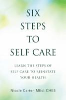 Six Steps to Self Care: Learn the Steps of Self Care to Reinstate Your Health 150438329X Book Cover