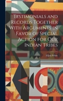 Testimonials and Records Together With Arguments in Favor of Special Action for Our Indian Tribes 1020511036 Book Cover