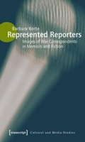 Represented Reporters: Images of War Correspondents in Memoirs and Fiction 3837610624 Book Cover