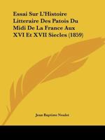 Essai Sur L'Histoire Litteraire Des Patois Du Midi De La France Aux XVI Et XVII Siecles (1859) 1166752550 Book Cover