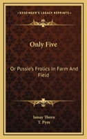 Only Five: Or Pussie's Frolics In Farm And Field 1143978897 Book Cover