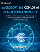 MICROSOFT 365 COPILOT AI BENUTZERHANDBUCH: Schritt-für-Schritt-Techniken zur Optimierung von Projekten, Steigerung der Kreativität und effizienterem Arbeiten (German Edition) B0G5J7PBTJ Book Cover