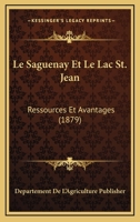 Le Saguenay Et Le Lac St. Jean: Ressources Et Avantages (1879) 1120410053 Book Cover