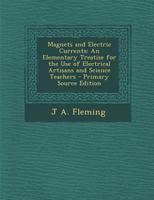 Magnets and Electric Currents: An Elementary Treatise for the Use of Electrical Artisans and Science Teachers 1443717428 Book Cover