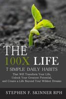 The 100x Life: : 7 Simple Daily Habits That Will Transform Your Life, Unlock Your Greatest Potential, and Create a Life Beyond Your Wildest Dreams! 1522893423 Book Cover