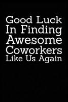 Good Luck In Finding Awesome Coworkers Like Us Again: Coworker farewell gag gift idea. Best gift for former coworkers and office colleagues, 6x9 inches, 100 pages. 1077384947 Book Cover