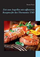 Zeit zum Angrillen mit raffinierten Rezepten für den Thermomix TM5 3842343825 Book Cover