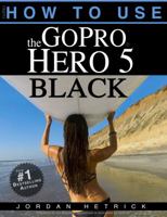 GoPro: How To Use The GoPro Hero 5 Black 0991654773 Book Cover