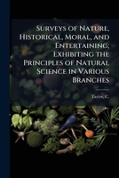 Surveys of nature, historical, moral, and entertaining; exhibiting the principles of natural science in various branches 1175334383 Book Cover