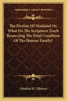 The Destiny Of Mankind Or, What Do The Scriptures Teach Respecting The Final Condition Of The Human Family? 1430482001 Book Cover