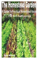 The Homestead Garden: A Guide to Practical Homestead Ideas for Self-Sufficiency B0B9265BBZ Book Cover